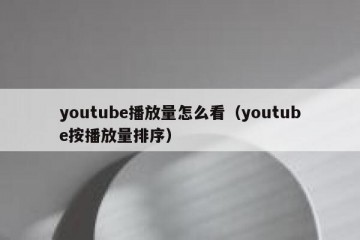 youtube播放量怎么看（youtube按播放量排序）