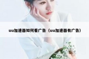 uu加速器如何看广告（uu加速器有广告）