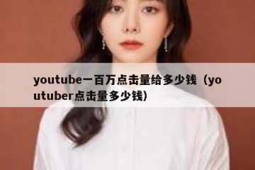 youtube一百万点击量给多少钱（youtuber点击量多少钱）
