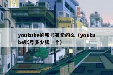 youtube的账号有卖的么（youtube账号多少钱一个）