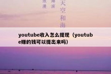 youtube收入怎么提现（youtube赚的钱可以提出来吗）