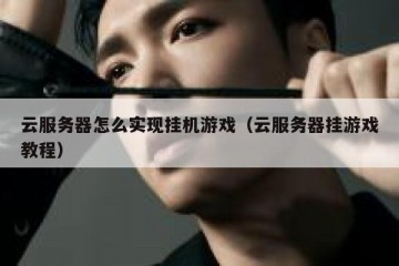 云服务器怎么实现挂机游戏（云服务器挂游戏教程）