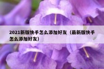 2021新版快手怎么添加好友（最新版快手怎么添加好友）