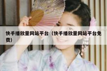 快手播放量网站平台（快手播放量网站平台免费）