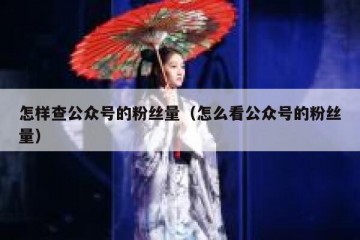 怎样查公众号的粉丝量（怎么看公众号的粉丝量）