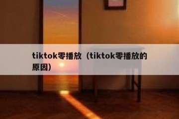 tiktok零播放（tiktok零播放的原因）
