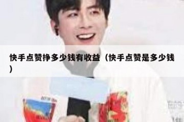 快手点赞挣多少钱有收益（快手点赞是多少钱）