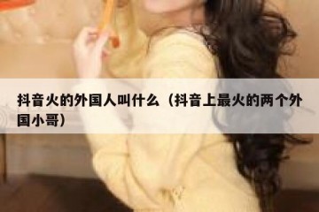 抖音火的外国人叫什么（抖音上最火的两个外国小哥）