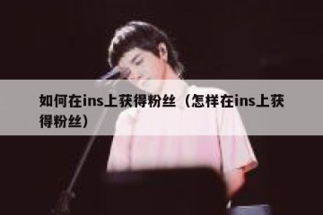 如何在ins上获得粉丝（怎样在ins上获得粉丝）