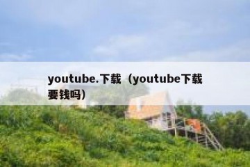 youtube.下载（youtube下载要钱吗）