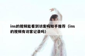 ins的视频能看到访客吗知乎推荐（ins的视频有访客记录吗）