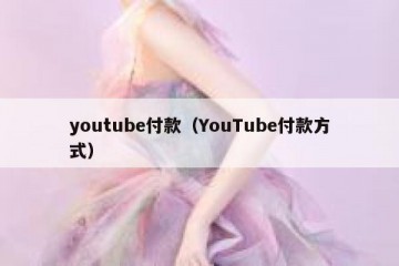 youtube付款（YouTube付款方式）