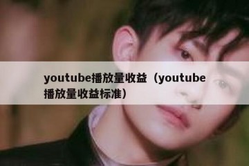 youtube播放量收益（youtube播放量收益标准）