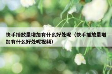 快手播放量增加有什么好处呢（快手播放量增加有什么好处呢视频）