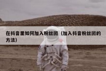 在抖音里如何加入粉丝团（加入抖音粉丝团的方法）