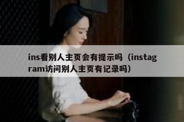 ins看别人主页会有提示吗（instagram访问别人主页有记录吗）