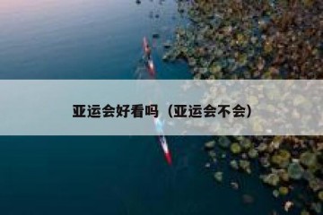 亚运会好看吗（亚运会不会）