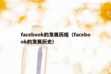 facebook的发展历程（facebook的发展历史）