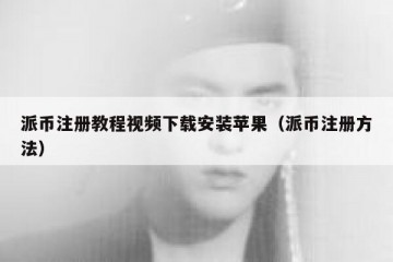 派币注册教程视频下载安装苹果（派币注册方法）