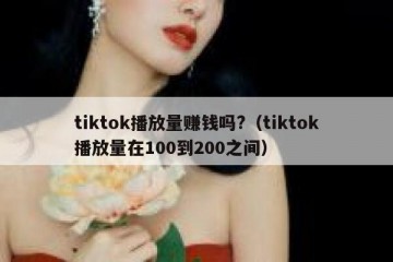 tiktok播放量赚钱吗?（tiktok播放量在100到200之间）