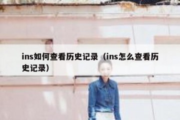 ins如何查看历史记录（ins怎么查看历史记录）