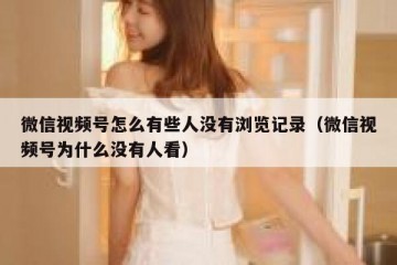 微信视频号怎么有些人没有浏览记录（微信视频号为什么没有人看）