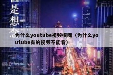 为什么youtube视频模糊（为什么youtube有的视频不能看）