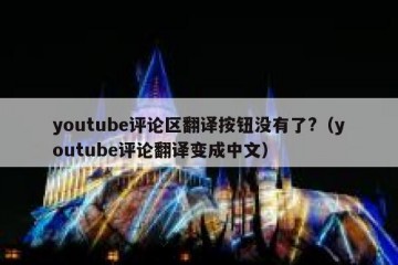 youtube评论区翻译按钮没有了?（youtube评论翻译变成中文）