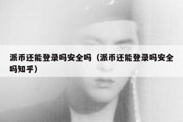 派币还能登录吗安全吗（派币还能登录吗安全吗知乎）
