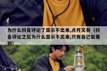 为什么抖音评论了显示不出来,点开又有（抖音评论之后为什么显示不出来,只有自己能看到）