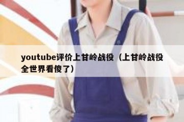 youtube评价上甘岭战役（上甘岭战役全世界看傻了）