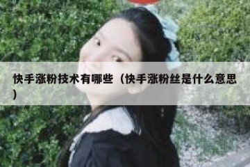 快手涨粉技术有哪些（快手涨粉丝是什么意思）