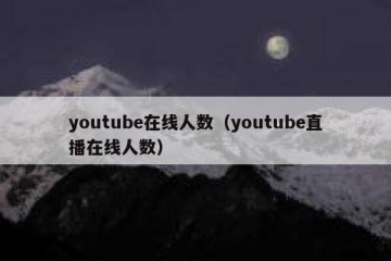 youtube在线人数（youtube直播在线人数）