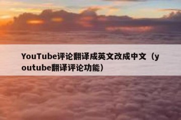 YouTube评论翻译成英文改成中文（youtube翻译评论功能）