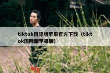 tiktok国际版苹果官方下载（tiktok国际版苹果版）