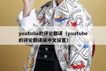 youtube的评论翻译（youtube的评论翻译成中文设置）
