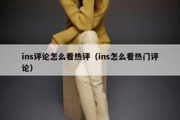 ins评论怎么看热评（ins怎么看热门评论）