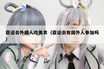 亚运会外国人吃美食（亚运会有国外人参加吗）