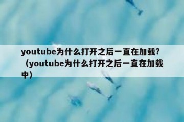 youtube为什么打开之后一直在加载?（youtube为什么打开之后一直在加载中）