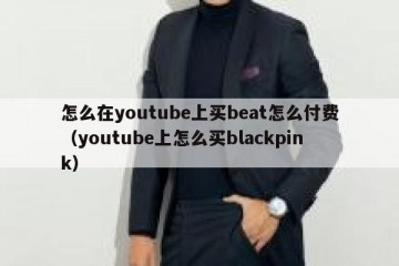 怎么在youtube上买beat怎么付费（youtube上怎么买blackpink）