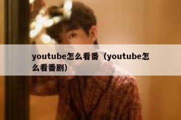 youtube怎么看番（youtube怎么看番剧）
