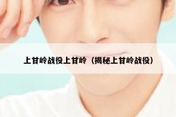 上甘岭战役上甘岭（揭秘上甘岭战役）