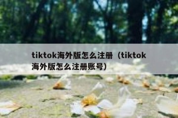 tiktok海外版怎么注册（tiktok海外版怎么注册账号）