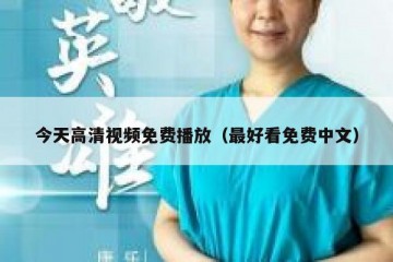 今天高清视频免费播放（最好看免费中文）