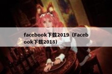 facebook下载2019（Facebook下载2018）