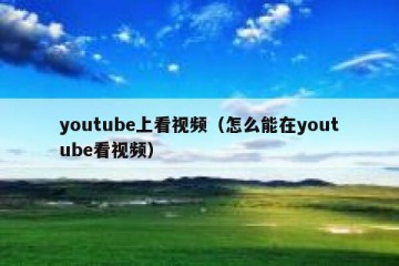 youtube上看视频（怎么能在youtube看视频）