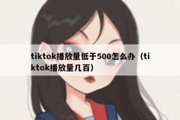 tiktok播放量低于500怎么办（tiktok播放量几百）