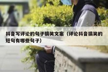 抖音写评论的句子搞笑文案（评论抖音搞笑的短句有哪些句子）