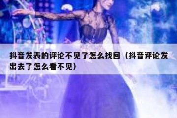 抖音发表的评论不见了怎么找回（抖音评论发出去了怎么看不见）