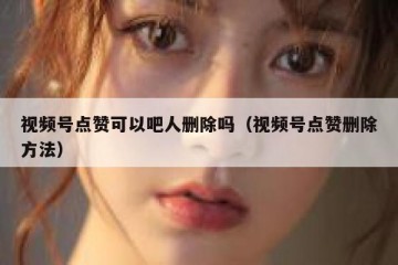 视频号点赞可以吧人删除吗（视频号点赞删除方法）